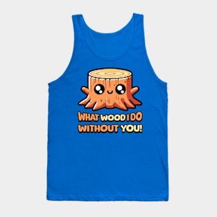 What Wood I Do Without You! Cute Tree Stump Pun Tank Top